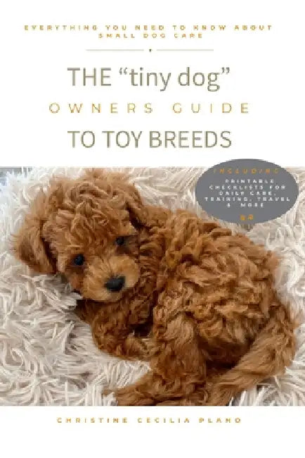 The "tiny dog owners" Guide to Toy Breed Dogs by Christine Cecilia Plano