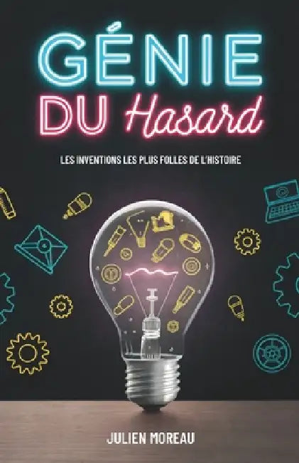 Génie Du Hasard: Les Inventions Les Plus Folles De L'Histoire by Julien Moreau