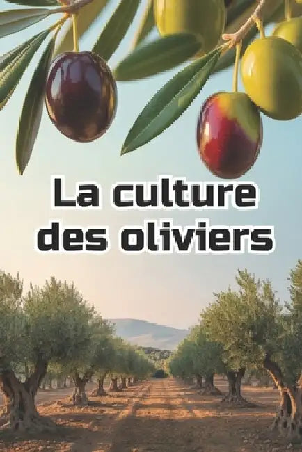 La culture des oliviers: Guide complet et détaillé de la culture des oliviers: du choix des variétés et de la préparation du sol à l'entretien, la réc by Svitana