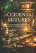 Accidental Futures: How Wartime Improvisation and Unintended Consequences Quietly Shaped Everyday Life by J. Wells