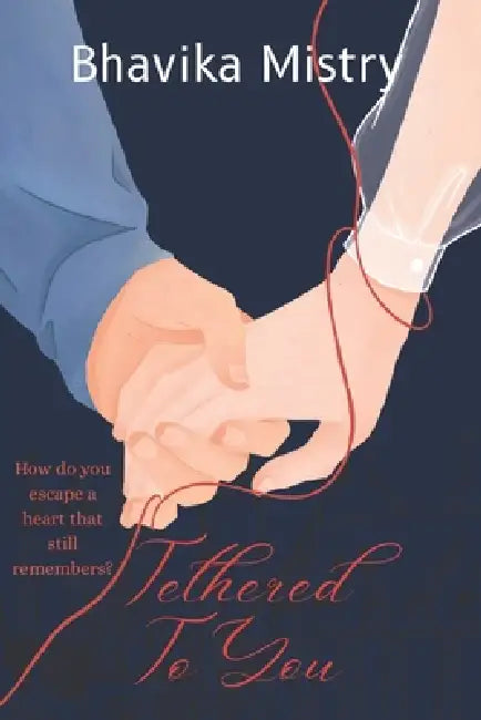 Tethered To You: How do you escape a heart that still remembers? by Bhavika Manoj Mistry, Bhavika Mistry
