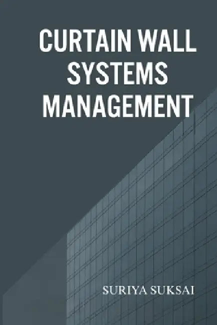 Curtain Wall System Management: An Integrated Approach to Engineering, Operations, and Organizational Performance by Suriya Suksai