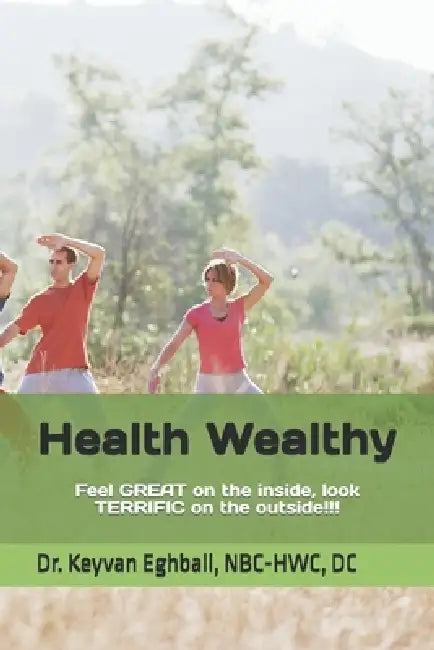 Health Wealthy: Feel great on the inside, look terrific on the outside!!! by Keyvan Eghbali Nbc-Hwc DC