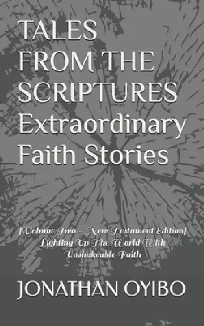 TALES FROM THE SCRIPTURES Extraordinary Faith Stories: [Volume Two - New Testament Edition] Lighting Up The World With Unshakeable Faith by Jonathan Oyibo