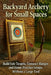 Backyard Archery for Small Spaces: Build Safe Targets, Compact Ranges, and Home Practice Setups Without a Large Yard by Alexander Rhea
