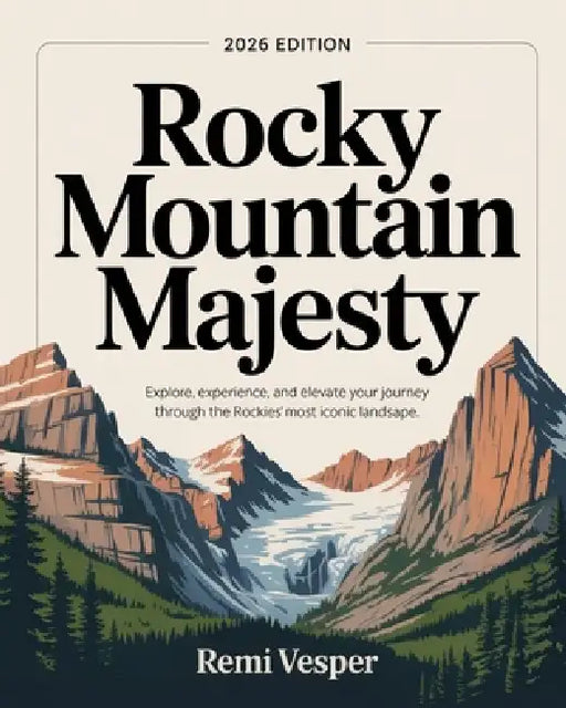 Rocky Mountain Majesty: Explore, Experience, and Elevate Your Journey Through the Rockies' Most Iconic Landscapes by Remi Vesper