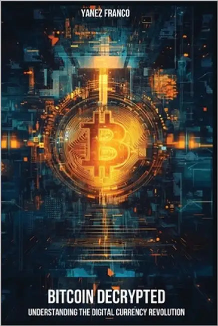 Bitcoin Decrypted: Understanding The Digital Currency Revolution by Franco, Yanez