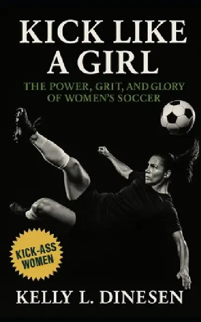 Kick Like a Girl: The Power, Grit, and Glory of Women's Soccer: A Manifesto for the Game They've Already Taken Over by Southerland