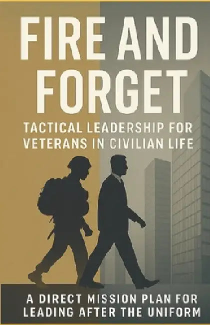 Fire and Forget: Tactical Leadership for Veterans in Civilian Life: A Direct Mission Plan for Leading After the Uniform by Brandon Scott Monter