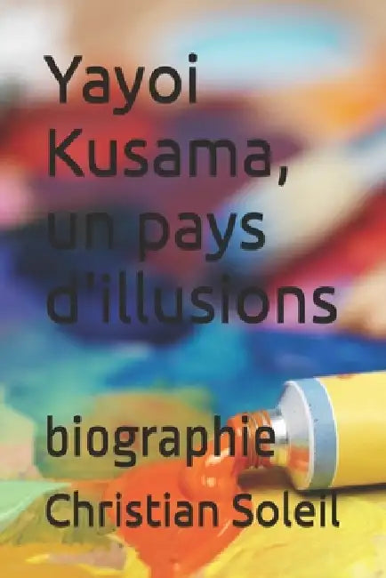 Yayoi Kusama, un pays d'illusions: biographie by Christian Soleil