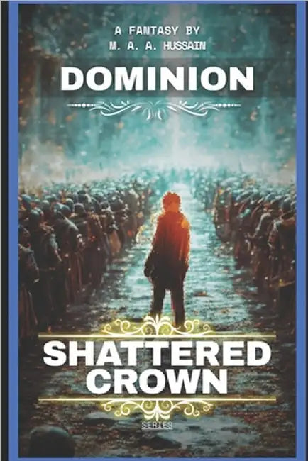 Shattered Crown: Dominion: Epic Finale - A Teen Progression Fantasy (Shattered Crown Trilogy Book 3) by Hussain, M. A. a.