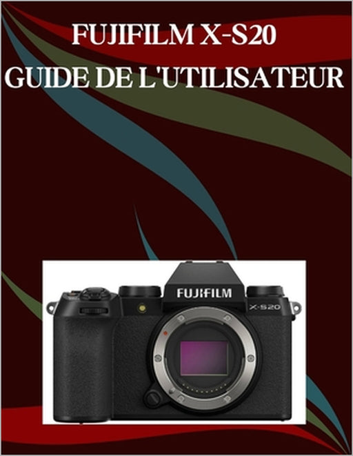 Fujifilm X-S20 Guide de l'utilisateur: Un manuel étape par étape pour les débutants et les seniors couvrant les fonctionnalités essentielles de l'appa by Jade Morley