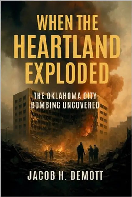 When the Heartland Exploded: The Oklahoma City Bombing Uncovered by Demott, Jacob H.