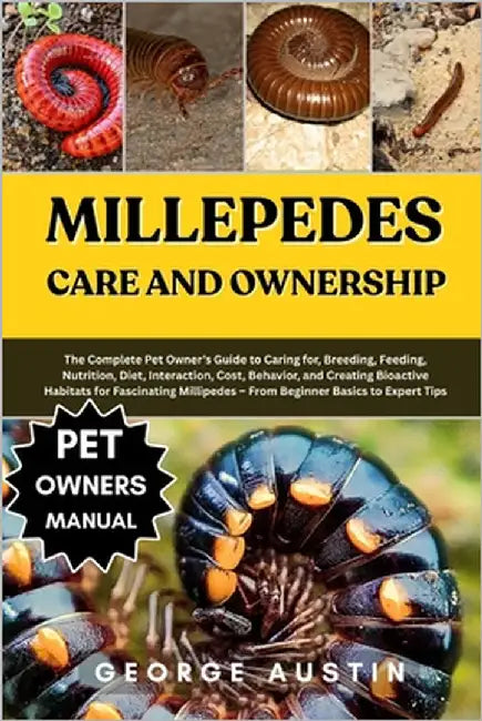 Millepedes Care and Ownership: The Complete Pet Owner's Guide to Caring for, Breeding, Feeding, Nutrition, Diet, Interaction, Cost, Behavior, and Crea by Austin, George