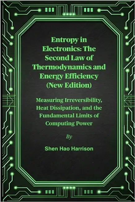 Entropy in Electronics: The Second Law of Thermodynamics and Energy Efficiency (New Edition): Measuring Irreversibility, Heat Dissipation, and the Fun by Harrison, Shen Hao
