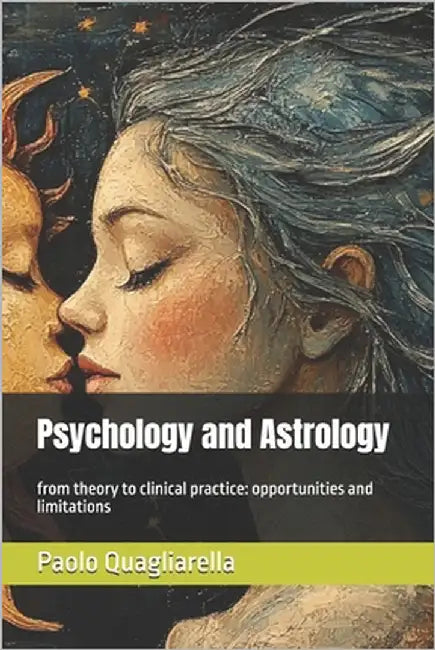 Psychology and Astrology: from theory to clinical practice: opportunities and limitations by Quagliarella, Paolo