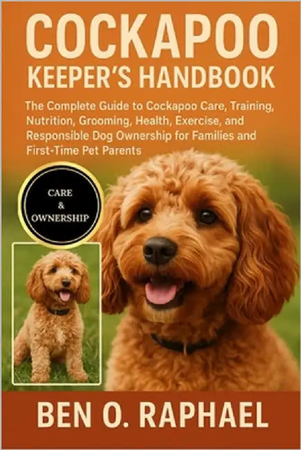 Cockapoo Keeper's Handbook: The Complete Guide to Cockapoo Care, Training, Nutrition, Grooming, Health, Exercise, and Responsible Dog Ownership for Fa by O. Raphael, Ben
