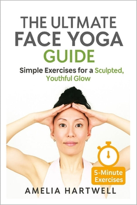 The Ultimate Face Yoga Guide: Simple Exercises for a Sculpted, Youthful Glow by Amelia Hartwell