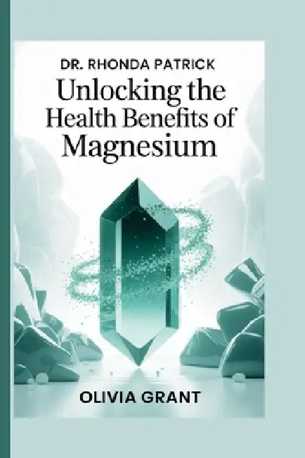 Dr. Rhonda Patrick: Unlocking the Health Benefits of Magnesium by Olivia Grant