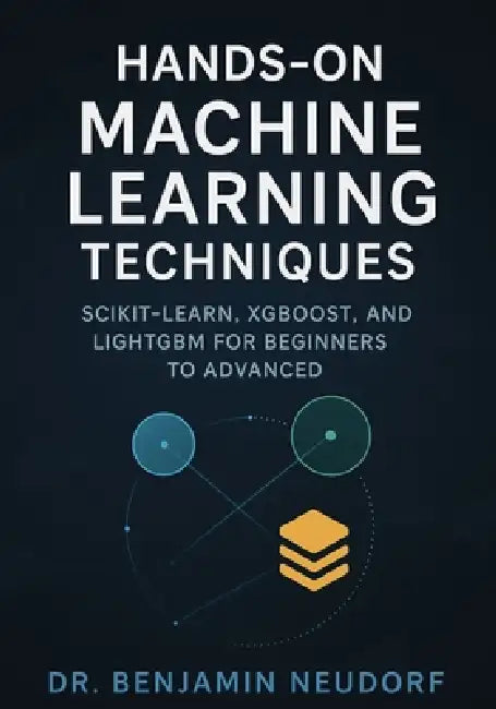 Hands-On Machine Learning Techniques: Scikit-Learn, XGBoost, and LightGBM for Beginners to Advanced by Benjamin Neudorf