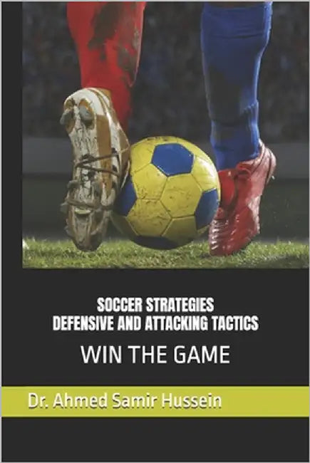 Soccer Strategies Defensive and Attacking Tactics: Win the Game by Hussein, Ahmed Samir