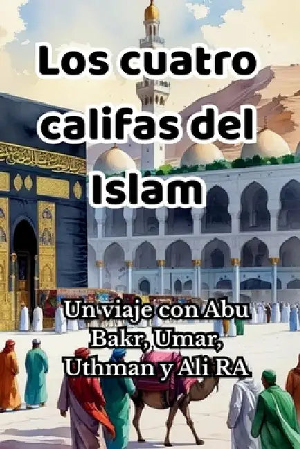 Los cuatro califas del Islam: Un viaje con Abu Bakr, Umar, Uthman y Ali RA by Syed Ameen, Let's Talk Islam