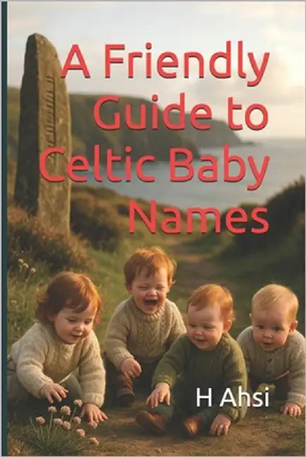 A Friendly Guide to Celtic Baby Names by Ahsi, H.