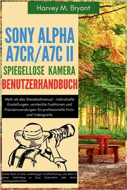 Sony Alpha A7CR/A7C II spiegellose Kamera Benutzerhandbuch: Mehr als das Standardmanual - Individuelle Einstellungen, versteckte Funktionen und Praxis by Bryant, Harvey M.