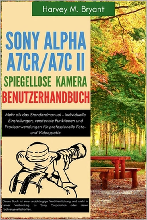 Sony Alpha A7CR/A7C II spiegellose Kamera Benutzerhandbuch: Mehr als das Standardmanual - Individuelle Einstellungen, versteckte Funktionen und Praxis by Harvey M. Bryant