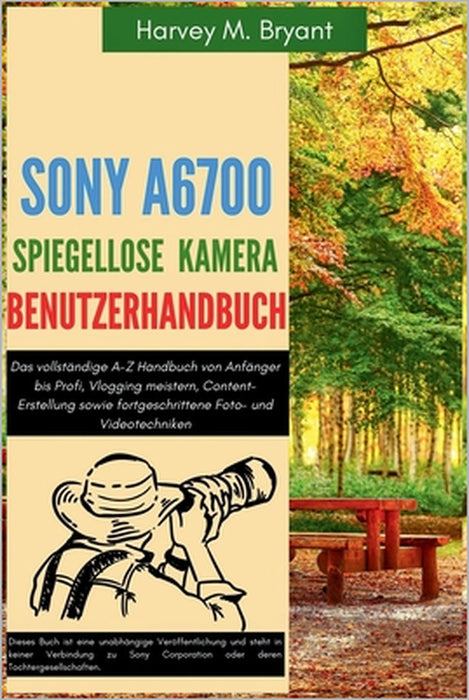 Sony A6700 spiegellose Kamera Benutzerhandbuch: Das vollständige A-Z Handbuch von Anfänger bis Profi, Vlogging meistern, Content-Erstellung sowie fort by Klaus Schneider, Harvey M. Bryant