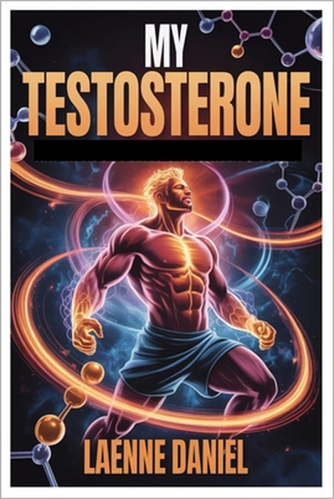 My Testosterone: From Surviving To Thriving A Science Based Blueprint To Boost Testosterone, Build Muscle, Restore Passion, And Reclaim Your Masculine by Leanne Daniel