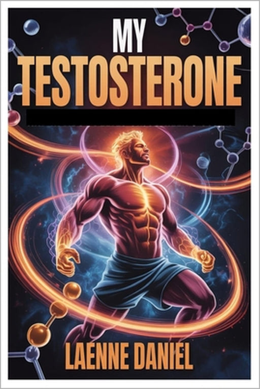 My Testosterone: From Surviving To Thriving A Science Based Blueprint To Boost Testosterone, Build Muscle, Restore Passion, And Reclaim Your Masculine by Leanne Daniel