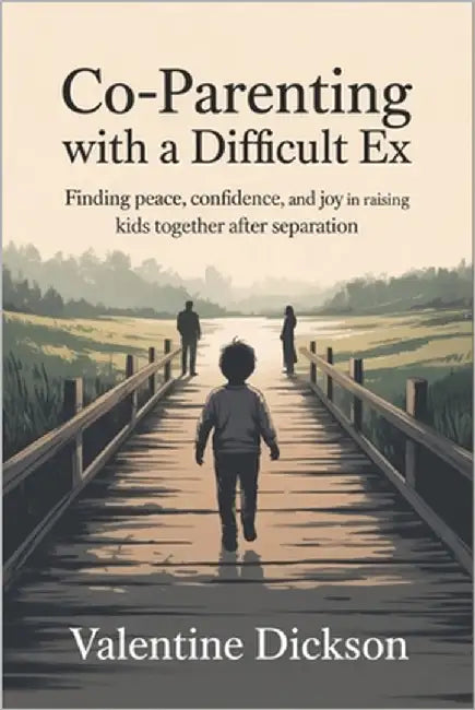 Co-parenting with a difficult ex: Finding Peace, Confidence, and Joy in Raising Kids Together After Separation by Dickson, Valentine