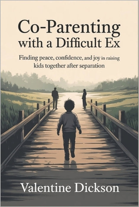 Co-parenting with a difficult ex: Finding Peace, Confidence, and Joy in Raising Kids Together After Separation by Valentine Dickson