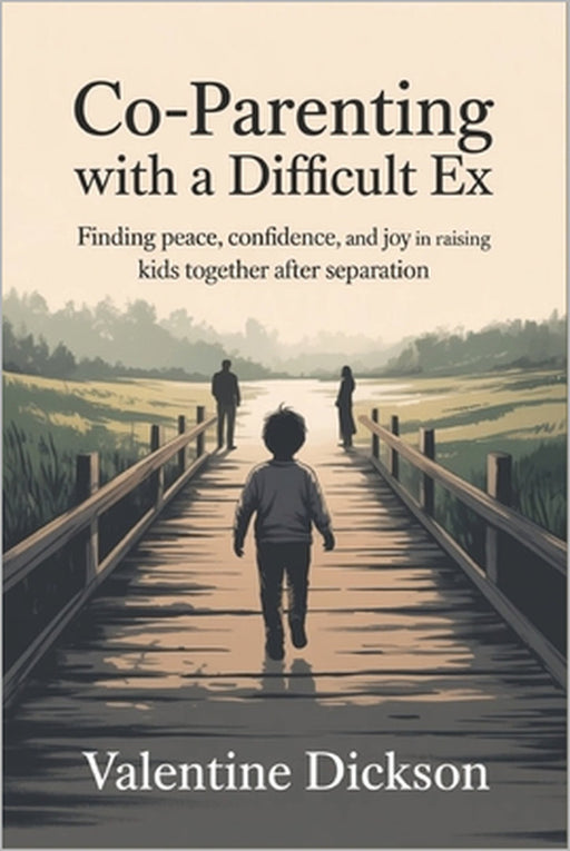 Co-parenting with a difficult ex: Finding Peace, Confidence, and Joy in Raising Kids Together After Separation by Valentine Dickson