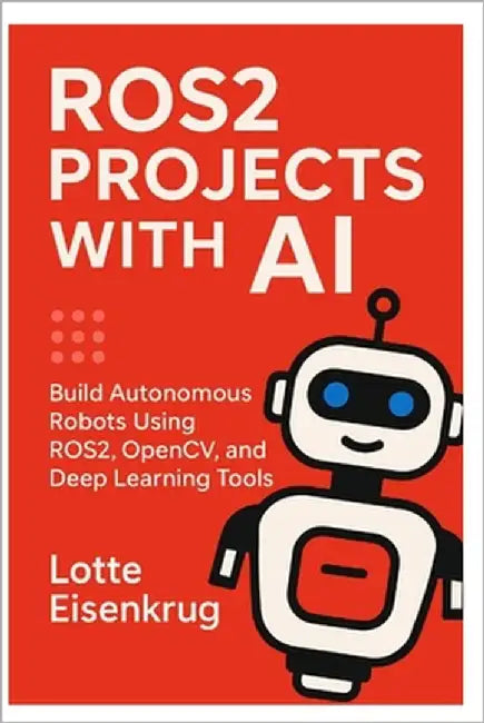Ros2 Projects with AI: Build Autonomous Robots Using ROS2, OpenCV, and Deep Learning Tools by Eisenkrug, Lotte