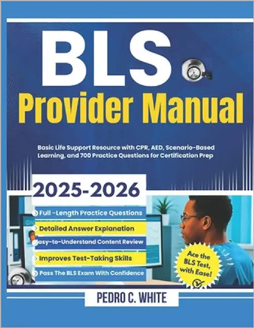 BLS Provider Manual 2025-2026: Basic Life Support Resource with CPR, AED, Scenario-Based Learning, and 700 Practice Questions for Certification Prep by White, Pedro C.