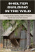 Shelter Building in the Wild: Complete Shelter-Building Skills for Protection, Warmth, and Long-Term Survival by Glenmore, Alex