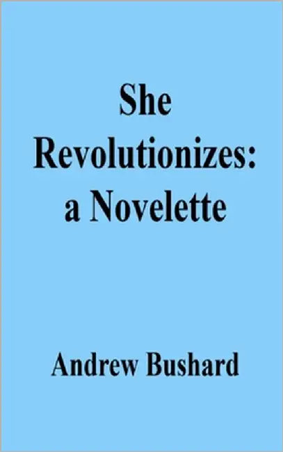 She Revolutionizes: a Novelette by Bushard, Andrew