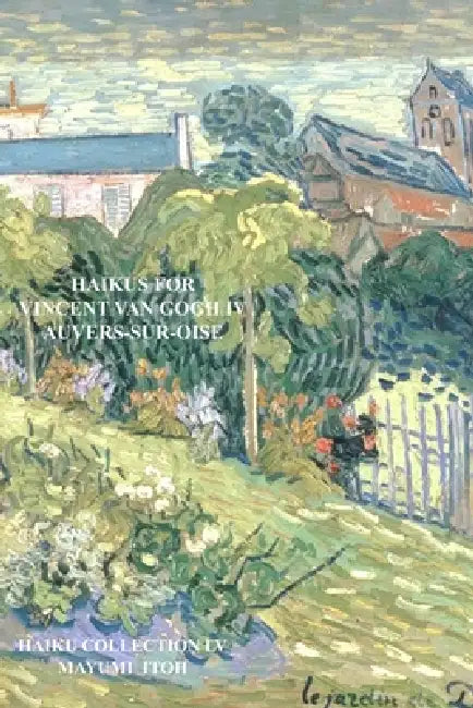 Haikus for Vincent Van Gogh IV: Auvers-Sur-Oise by Mayumi Itoh