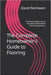 The Complete Homeowner's Guide to Flooring: Practical Guidance from Decades of Real-World Flooring Experience by David P. Reichwein