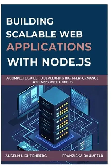 Building Scalable Web Applications with Node.Js: A Complete Guide to Developing High-Performance Web Apps with Node.js by Franziska Baumfeld, Anselm Lichtenberg