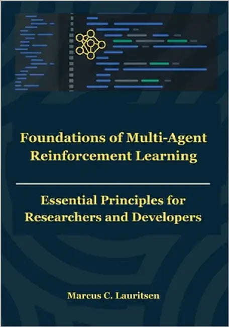 Foundations of Multi-Agent Reinforcement Learning: Essential Principles for Researchers and Developers by Lauritsen, Marcus C.