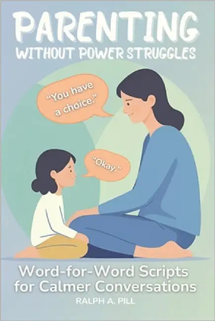 Parenting Without Power Struggles: Word-for-Word Scripts for Calmer Conversations by Pill, Ralph A.