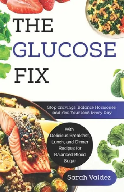 The Glucose Fix: Stop Cravings, Balance Hormones, and Feel Your Best Every Day by Sarah Valdez