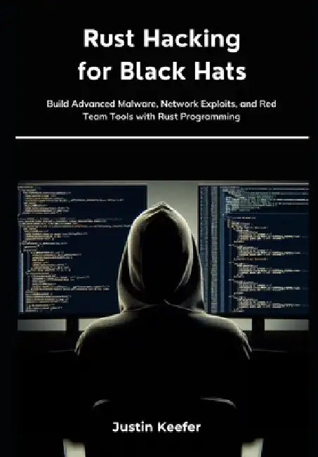 Rust Hacking for Black Hats: Build Advanced Malware, Network Exploits, and Red Team Tools with Rust Programming by Justin Keefer