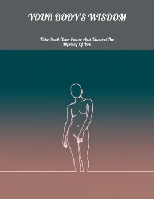 Your Body'S Wisdom: Take Back Your Power And Unravel The Mystery Of You by Eloise Hart