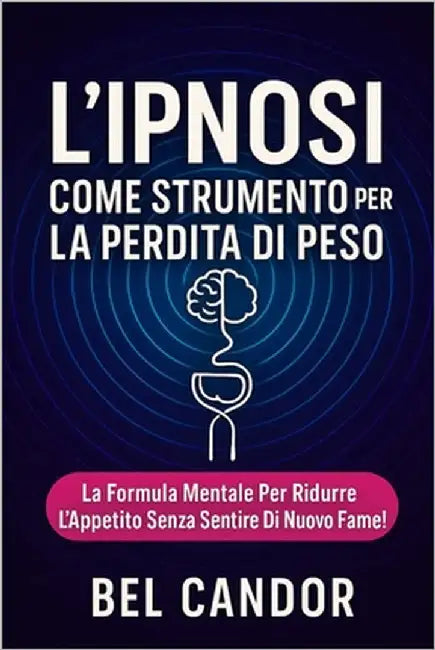 L'Ipnosi Come Strumento Per La Perdita Di Peso: La formula mentale per ridurre l'appetito senza sentire di nuovo la fame! by Candor, Bel