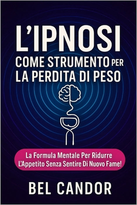 L'Ipnosi Come Strumento Per La Perdita Di Peso: La formula mentale per ridurre l'appetito senza sentire di nuovo la fame! by Bel Candor, Bel Candor