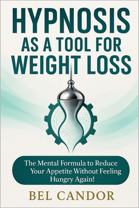 Hypnosis as a Tool for Weight Loss: The Mental Formula to Reduce your Appetite Without Feeling Hungry Again! by Bel Candor, Bel Candor